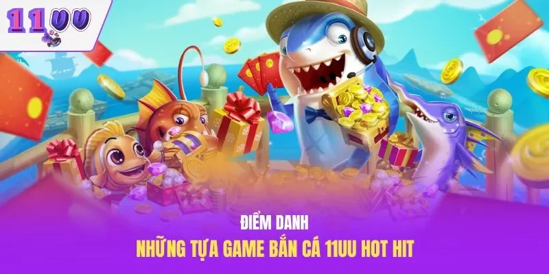 Điểm danh những tựa game bắn cá 11UU hot hit