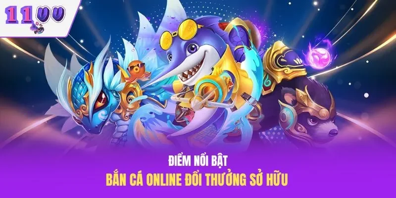 Điểm nổi bật bắn cá online đổi thưởng sở hữu