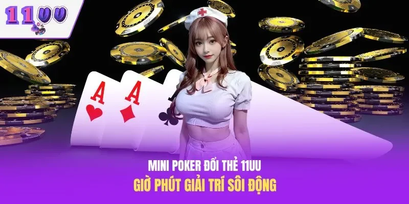 Mini Poker Đổi Thẻ 11uu – Giờ Phút Giải Trí Sôi Động