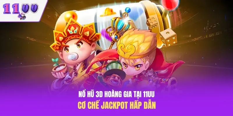 Nổ Hũ 3D Hoàng Gia Tại 11UU – Cơ Chế Jackpot Hấp Dẫn