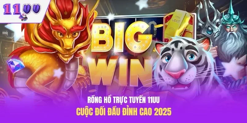 Rồng Hổ Trực Tuyến 11UU – Cuộc Đối Đầu Đỉnh Cao 2025