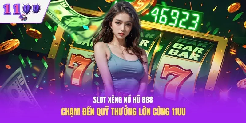 Slot Xèng Nổ Hũ 888 – Chạm Đến Quỹ Thưởng Lớn Cùng 11UU